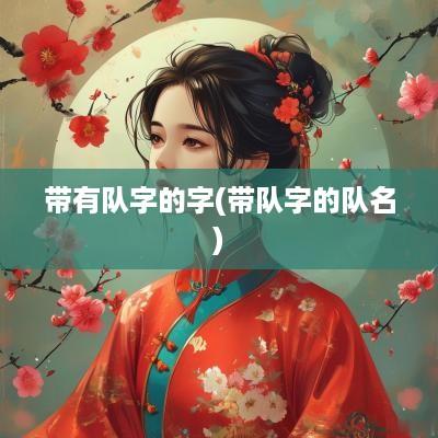 带有队字的字(带队字的队名)