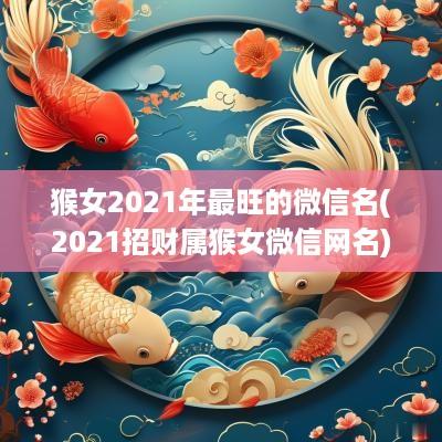 猴女2025年最旺的微信名(2025招财属猴女微信网名)