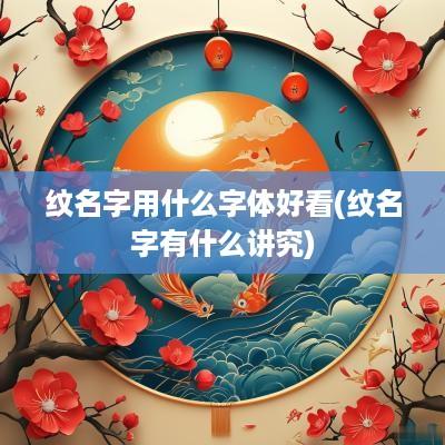 纹名字用什么字体好看(纹名字有什么讲究)