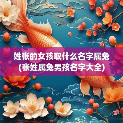 姓张的女孩取什么名字属兔(张姓属兔男孩名字大全)