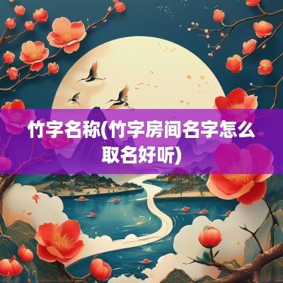 竹字名称(竹字房间名字怎么取名好听)