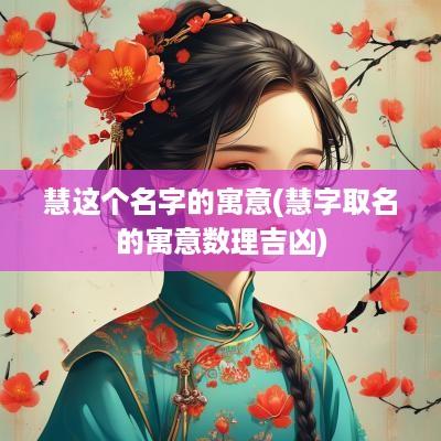 慧这个名字的寓意(慧字取名的寓意数理吉凶)