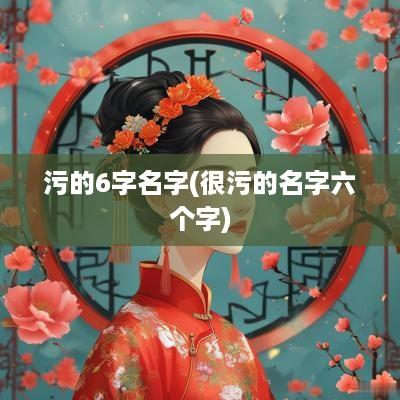 污的6字名字(很污的名字六个字)