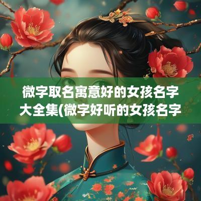 微字取名寓意好的女孩名字大全集(微字好听的女孩名字)