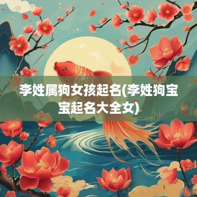 李姓属狗女孩起名(李姓狗宝宝起名大全女)
