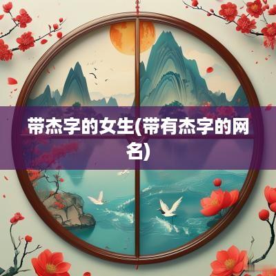带杰字的女生(带有杰字的网名)