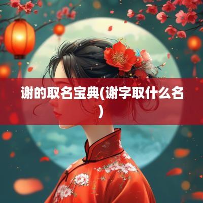 谢的取名宝典(谢字取什么名)