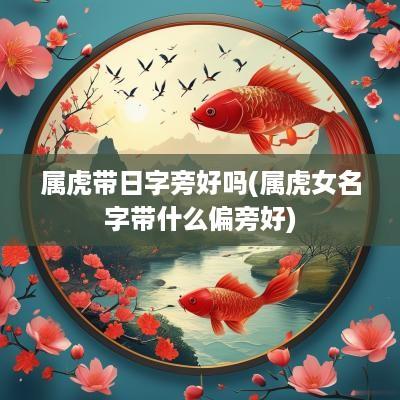 属虎带日字旁好吗(属虎女名字带什么偏旁好)