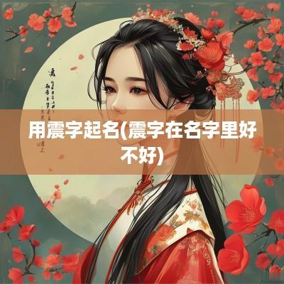 用震字起名(震字在名字里好不好)