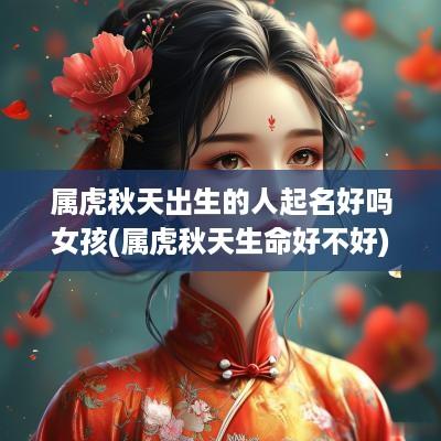 属虎秋天出生的人起名好吗女孩(属虎秋天生命好不好)