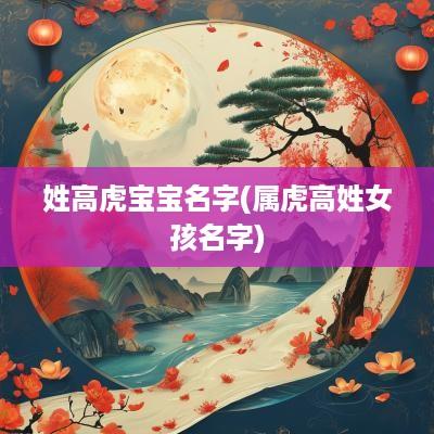 姓高虎宝宝名字(属虎高姓女孩名字)
