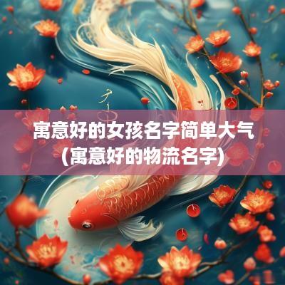 寓意好的女孩名字简单大气(寓意好的物流名字)