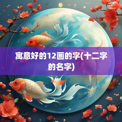 寓意好的12画的字(十二字的名字)