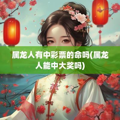 属龙人有中彩票的命吗(属龙人能中大奖吗)