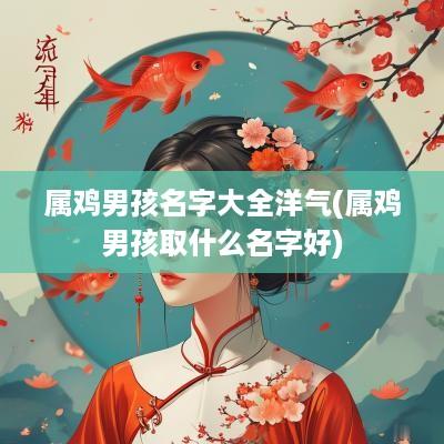 属鸡男孩名字大全洋气(属鸡男孩取什么名字好)