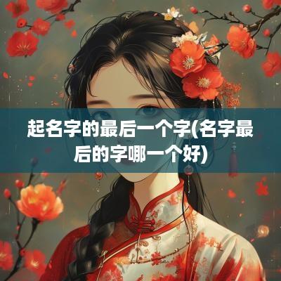 起名字的最后一个字(名字最后的字哪一个好)