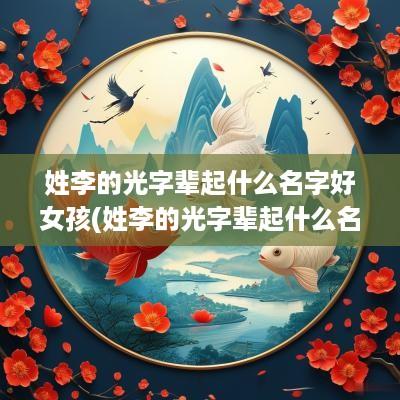 姓李的光字辈起什么名字好女孩(姓李的光字辈起什么名字好男孩)