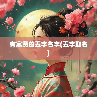 有寓意的五字名字(五字取名)
