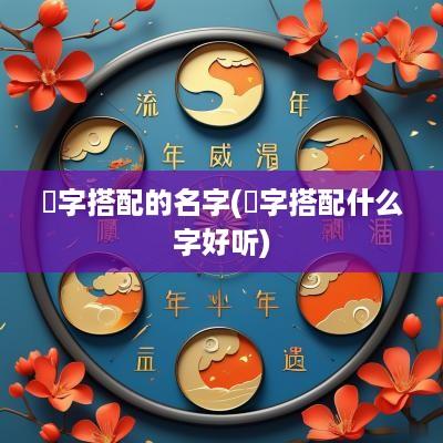 楒字搭配的名字(玗字搭配什么字好听)