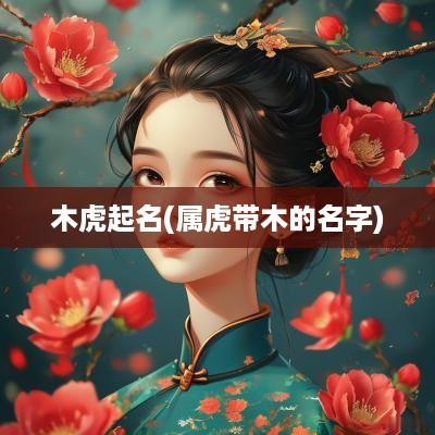 木虎起名(属虎带木的名字)