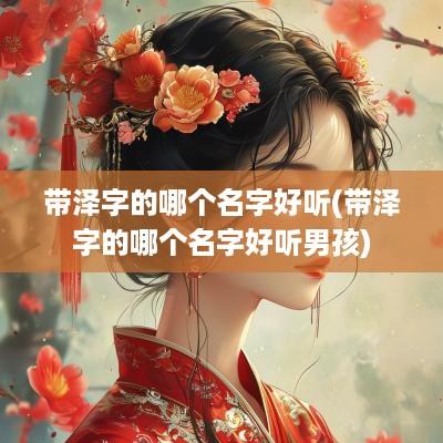 带泽字的哪个名字好听(带泽字的哪个名字好听男孩)