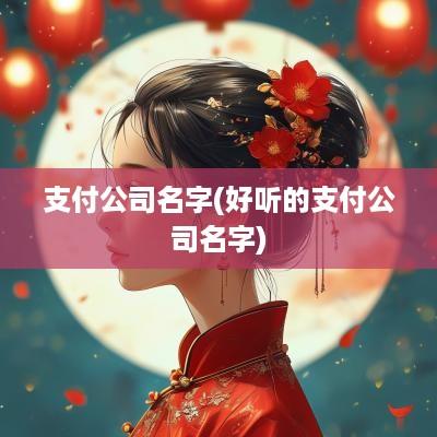 支付公司名字(好听的支付公司名字)