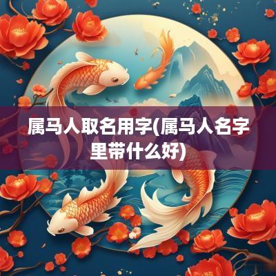 属马人取名用字(属马人名字里带什么好)