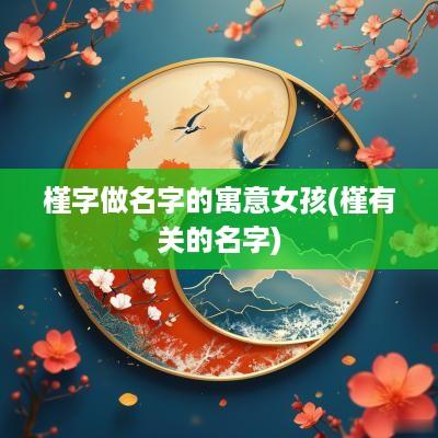 槿字做名字的寓意女孩(槿有关的名字)