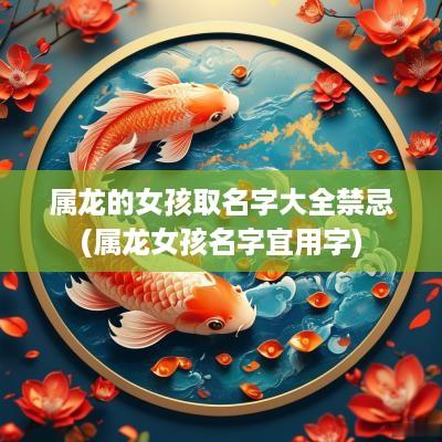 属龙的女孩取名字大全禁忌(属龙女孩名字宜用字)