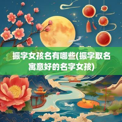 振字女孩名有哪些(振字取名寓意好的名字女孩)