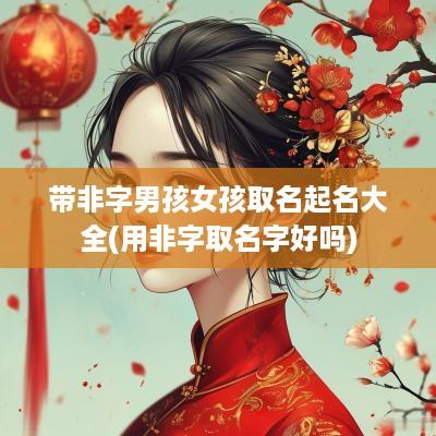 带非字男孩女孩取名起名大全(用非字取名字好吗)