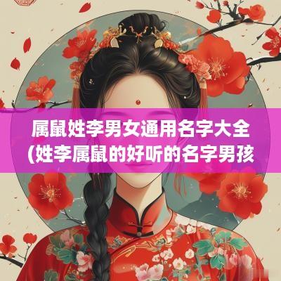 属鼠姓李男女通用名字大全(姓李属鼠的好听的名字男孩)
