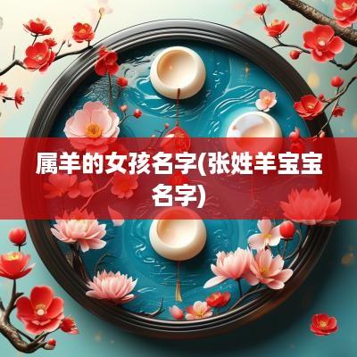 属羊的女孩名字(张姓羊宝宝名字)