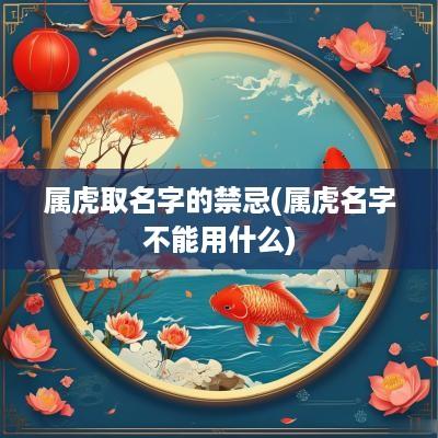 属虎取名字的禁忌(属虎名字不能用什么)