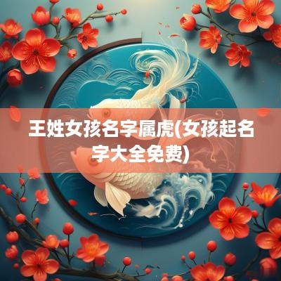 王姓女孩名字属虎(女孩起名字大全免费)