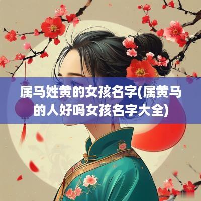 属马姓黄的女孩名字(属黄马的人好吗女孩名字大全)