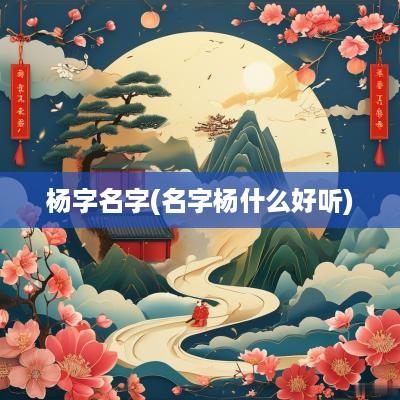 杨字名字(名字杨什么好听)