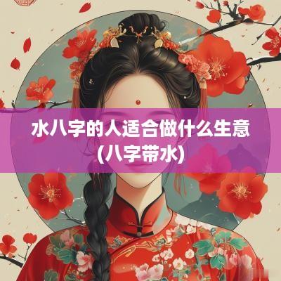 水八字的人适合做什么生意(八字带水)