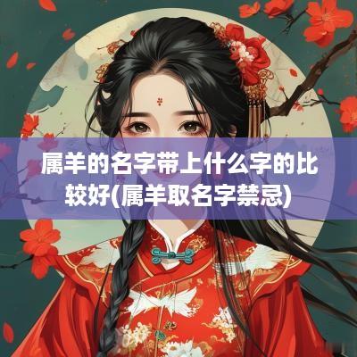 属羊的名字带上什么字的比较好(属羊取名字禁忌)