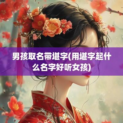 男孩取名带堪字(用堪字起什么名字好听女孩)