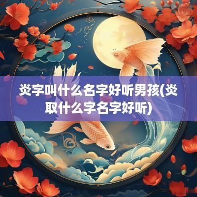 炎字叫什么名字好听男孩(炎取什么字名字好听)