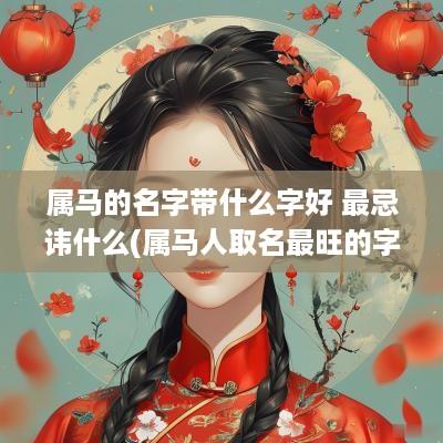属马的名字带什么字好 最忌讳什么(属马人取名最旺的字)