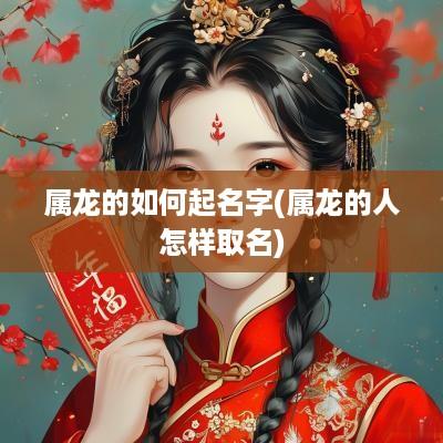 属龙的如何起名字(属龙的人怎样取名)