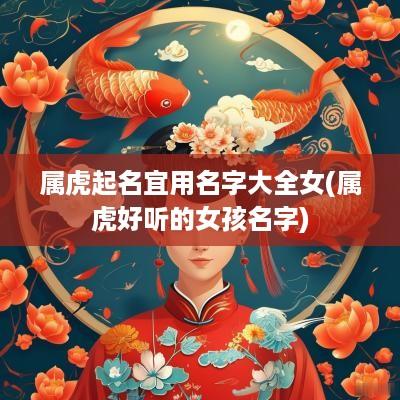 属虎起名宜用名字大全女(属虎好听的女孩名字)