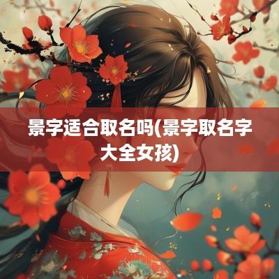 景字适合取名吗(景字取名字大全女孩)