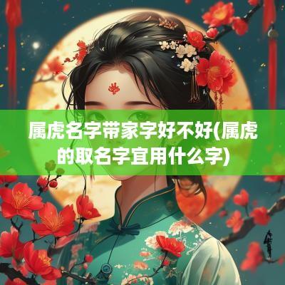 属虎名字带家字好不好(属虎的取名字宜用什么字)