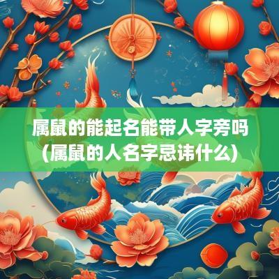 属鼠的能起名能带人字旁吗(属鼠的人名字忌讳什么)