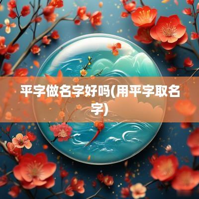 平字做名字好吗(用平字取名字)
