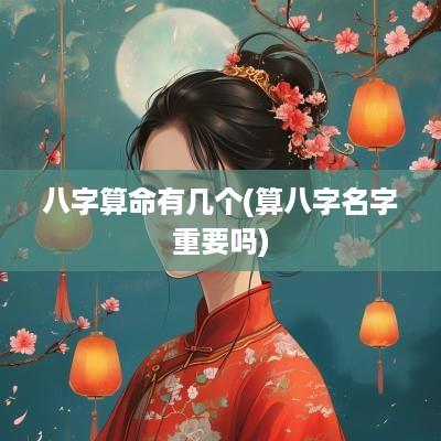 八字算命有几个(算八字名字重要吗)