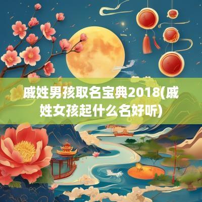 戚姓男孩取名宝典2018(戚姓女孩起什么名好听)